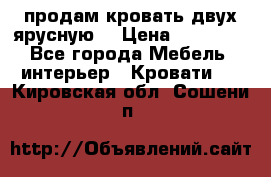 продам кровать двух ярусную. › Цена ­ 10 000 - Все города Мебель, интерьер » Кровати   . Кировская обл.,Сошени п.